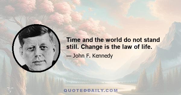 Time and the world do not stand still. Change is the law of life.