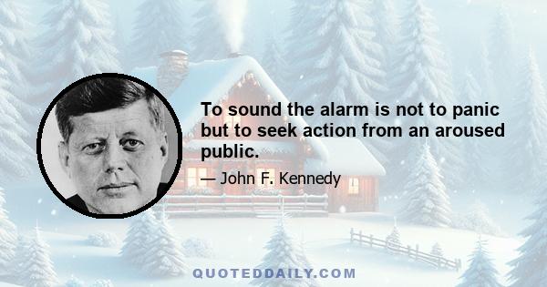 To sound the alarm is not to panic but to seek action from an aroused public.