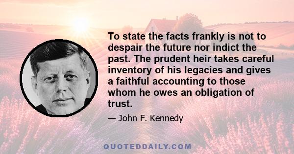 To state the facts frankly is not to despair the future nor indict the past. The prudent heir takes careful inventory of his legacies and gives a faithful accounting to those whom he owes an obligation of trust.