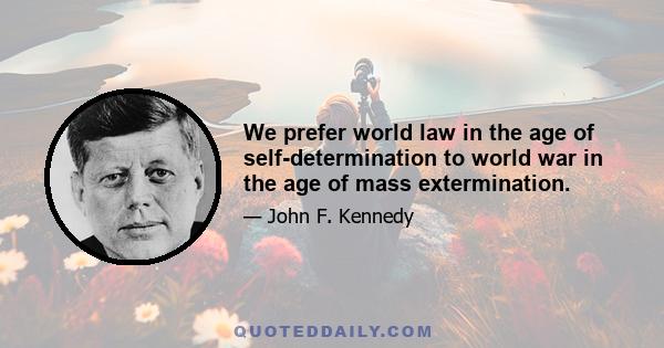 We prefer world law in the age of self-determination to world war in the age of mass extermination.