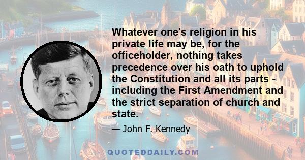 Whatever one's religion in his private life may be, for the officeholder, nothing takes precedence over his oath to uphold the Constitution and all its parts - including the First Amendment and the strict separation of