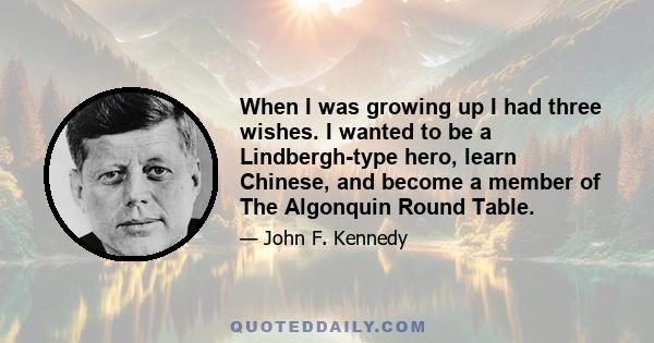 When I was growing up I had three wishes. I wanted to be a Lindbergh-type hero, learn Chinese, and become a member of The Algonquin Round Table.