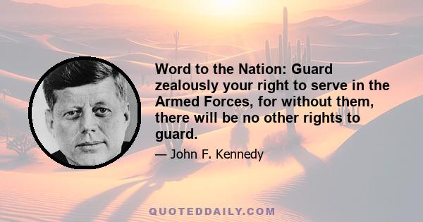 Word to the Nation: Guard zealously your right to serve in the Armed Forces, for without them, there will be no other rights to guard.