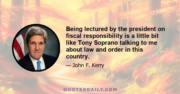 Being lectured by the president on fiscal responsibility is a little bit like Tony Soprano talking to me about law and order in this country.