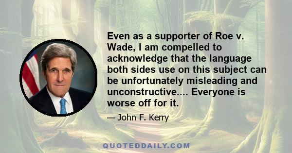 Even as a supporter of Roe v. Wade, I am compelled to acknowledge that the language both sides use on this subject can be unfortunately misleading and unconstructive.... Everyone is worse off for it.