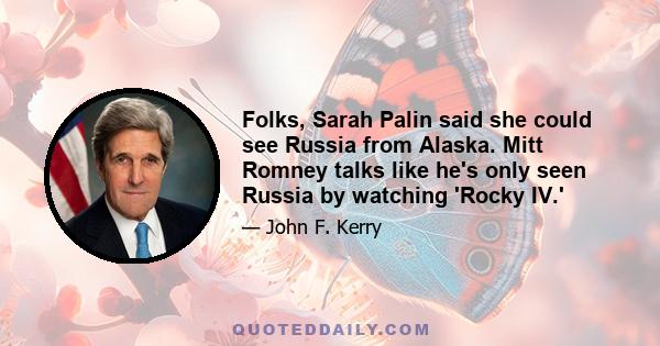 Folks, Sarah Palin said she could see Russia from Alaska. Mitt Romney talks like he's only seen Russia by watching 'Rocky IV.'