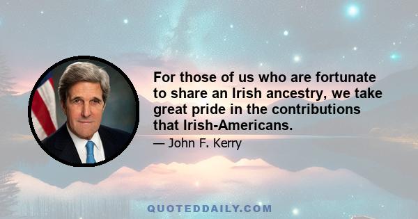 For those of us who are fortunate to share an Irish ancestry, we take great pride in the contributions that Irish-Americans.