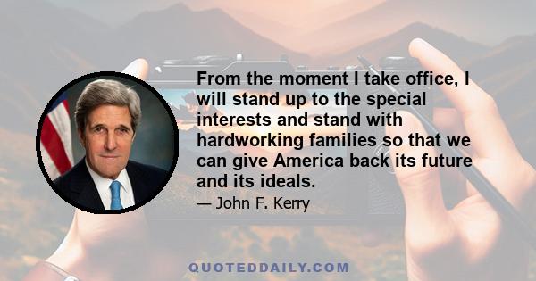 From the moment I take office, I will stand up to the special interests and stand with hardworking families so that we can give America back its future and its ideals.