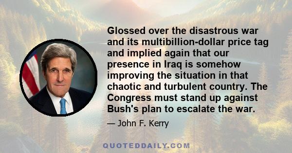 Glossed over the disastrous war and its multibillion-dollar price tag and implied again that our presence in Iraq is somehow improving the situation in that chaotic and turbulent country. The Congress must stand up