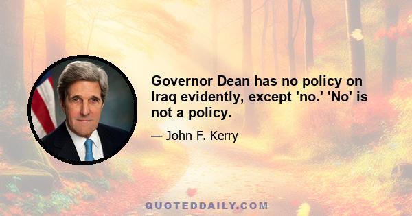 Governor Dean has no policy on Iraq evidently, except 'no.' 'No' is not a policy.