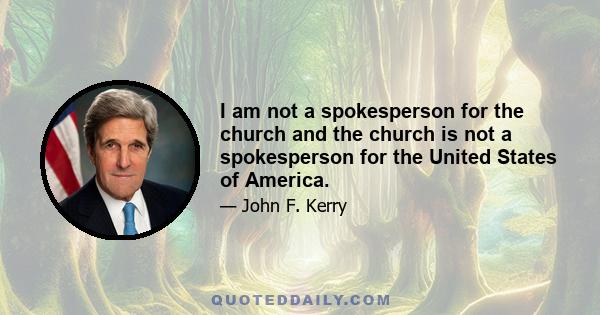 I am not a spokesperson for the church and the church is not a spokesperson for the United States of America.