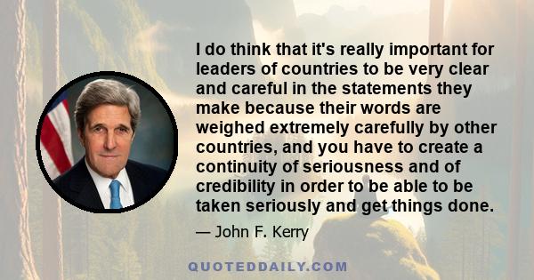 I do think that it's really important for leaders of countries to be very clear and careful in the statements they make because their words are weighed extremely carefully by other countries, and you have to create a