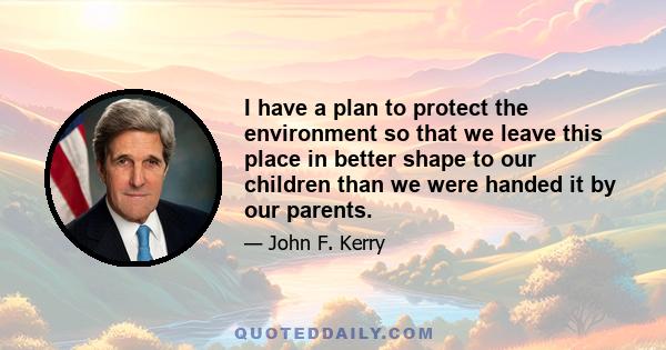 I have a plan to protect the environment so that we leave this place in better shape to our children than we were handed it by our parents.