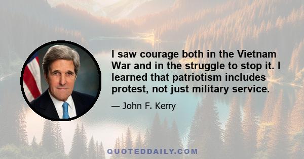 I saw courage both in the Vietnam War and in the struggle to stop it. I learned that patriotism includes protest, not just military service.