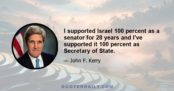 I supported Israel 100 percent as a senator for 28 years and I've supported it 100 percent as Secretary of State.