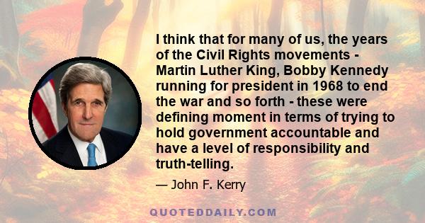 I think that for many of us, the years of the Civil Rights movements - Martin Luther King, Bobby Kennedy running for president in 1968 to end the war and so forth - these were defining moment in terms of trying to hold