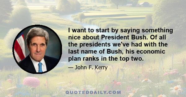 I want to start by saying something nice about President Bush. Of all the presidents we've had with the last name of Bush, his economic plan ranks in the top two.