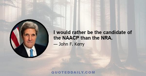 I would rather be the candidate of the NAACP than the NRA.