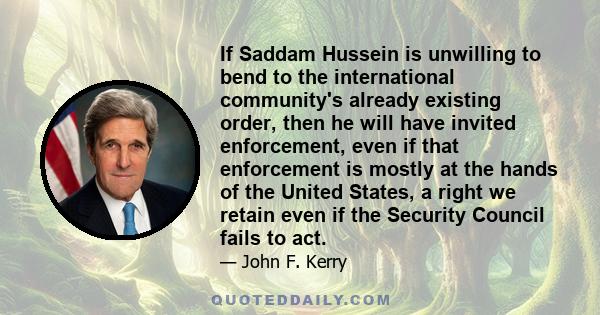 If Saddam Hussein is unwilling to bend to the international community's already existing order, then he will have invited enforcement, even if that enforcement is mostly at the hands of the United States, a right we