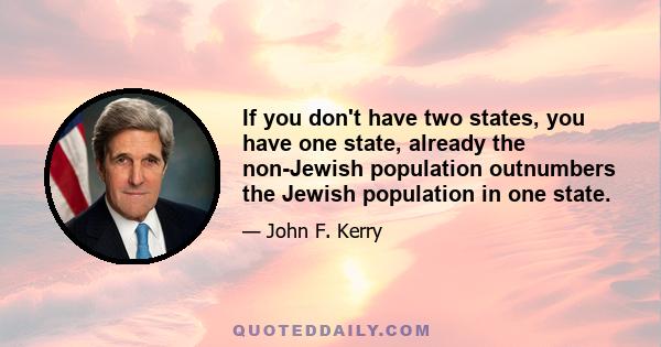 If you don't have two states, you have one state, already the non-Jewish population outnumbers the Jewish population in one state.