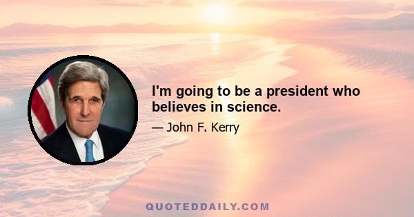 I'm going to be a president who believes in science.