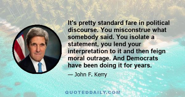 It's pretty standard fare in political discourse. You misconstrue what somebody said. You isolate a statement, you lend your interpretation to it and then feign moral outrage. And Democrats have been doing it for years.