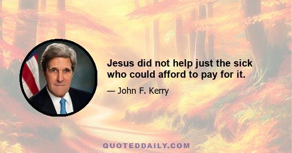 Jesus did not help just the sick who could afford to pay for it.