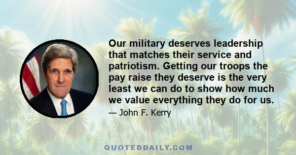 Our military deserves leadership that matches their service and patriotism. Getting our troops the pay raise they deserve is the very least we can do to show how much we value everything they do for us.