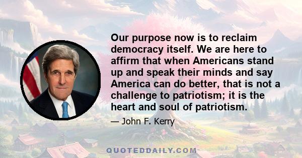 Our purpose now is to reclaim democracy itself. We are here to affirm that when Americans stand up and speak their minds and say America can do better, that is not a challenge to patriotism; it is the heart and soul of