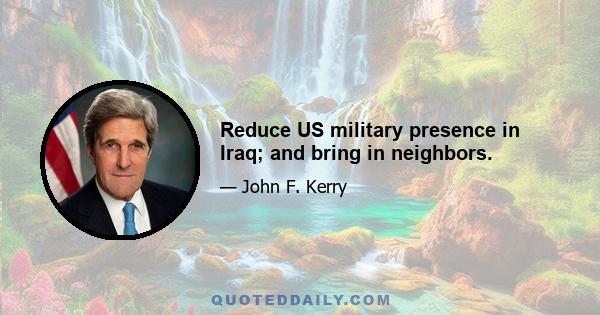 Reduce US military presence in Iraq; and bring in neighbors.