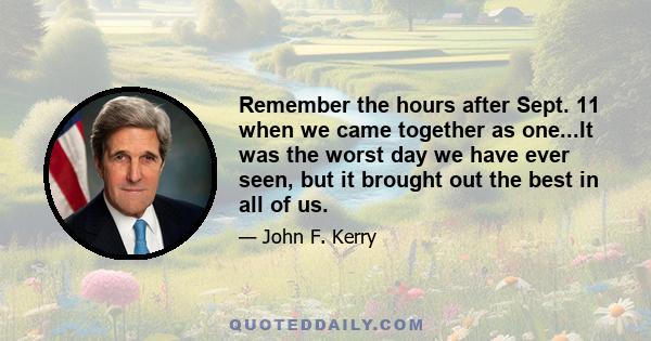 Remember the hours after Sept. 11 when we came together as one...It was the worst day we have ever seen, but it brought out the best in all of us.