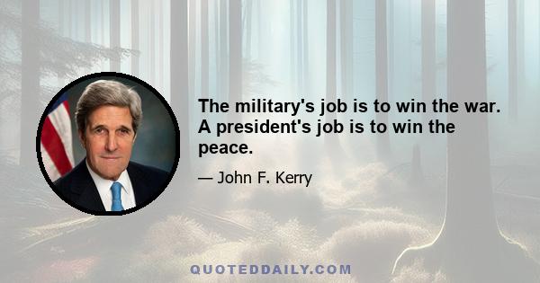 The military's job is to win the war. A president's job is to win the peace.