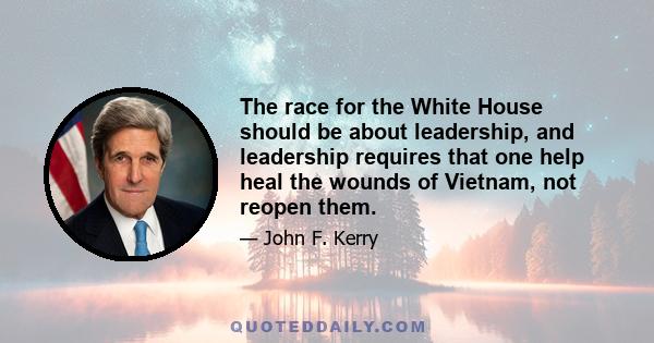 The race for the White House should be about leadership, and leadership requires that one help heal the wounds of Vietnam, not reopen them.