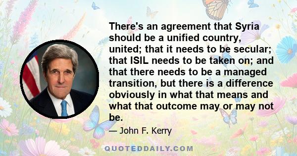 There's an agreement that Syria should be a unified country, united; that it needs to be secular; that ISIL needs to be taken on; and that there needs to be a managed transition, but there is a difference obviously in