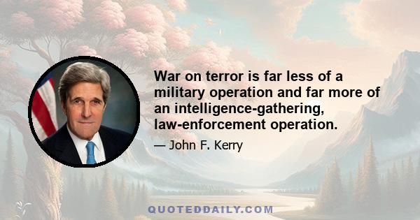 War on terror is far less of a military operation and far more of an intelligence-gathering, law-enforcement operation.