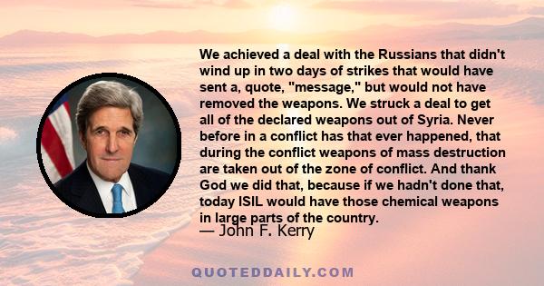 We achieved a deal with the Russians that didn't wind up in two days of strikes that would have sent a, quote, message, but would not have removed the weapons. We struck a deal to get all of the declared weapons out of