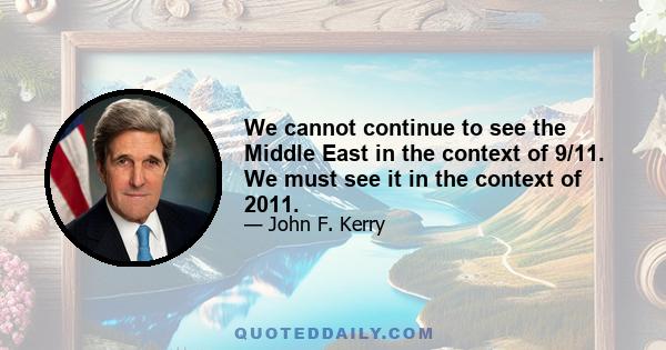 We cannot continue to see the Middle East in the context of 9/11. We must see it in the context of 2011.