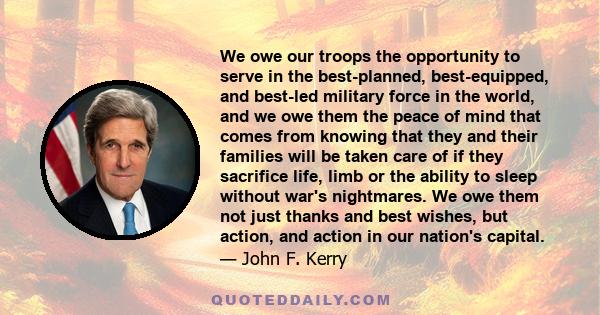 We owe our troops the opportunity to serve in the best-planned, best-equipped, and best-led military force in the world, and we owe them the peace of mind that comes from knowing that they and their families will be