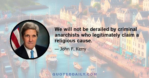 We will not be derailed by criminal anarchists who legitimately claim a religious cause.