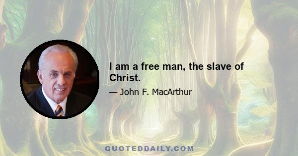 I am a free man, the slave of Christ.