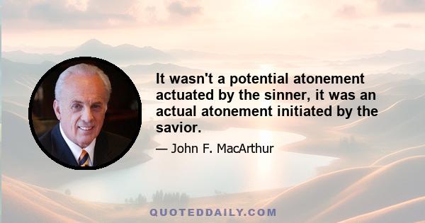 It wasn't a potential atonement actuated by the sinner, it was an actual atonement initiated by the savior.