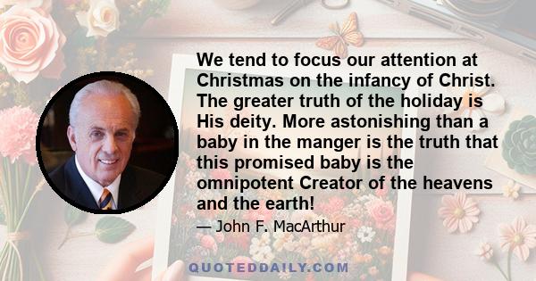 We tend to focus our attention at Christmas on the infancy of Christ. The greater truth of the holiday is His deity. More astonishing than a baby in the manger is the truth that this promised baby is the omnipotent