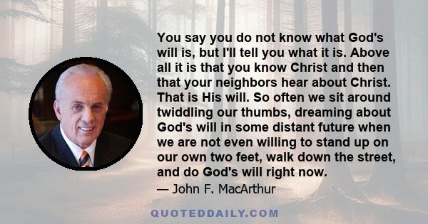 You say you do not know what God's will is, but I'll tell you what it is. Above all it is that you know Christ and then that your neighbors hear about Christ. That is His will. So often we sit around twiddling our