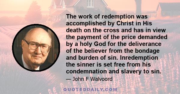 The work of redemption was accomplished by Christ in His death on the cross and has in view the payment of the price demanded by a holy God for the deliverance of the believer from the bondage and burden of sin.