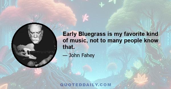 Early Bluegrass is my favorite kind of music, not to many people know that.