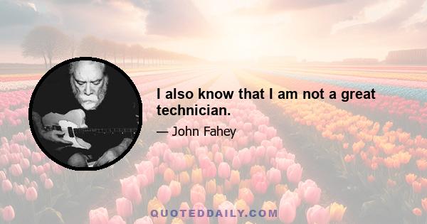 I also know that I am not a great technician.