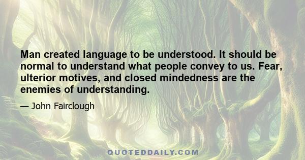 Man created language to be understood. It should be normal to understand what people convey to us. Fear, ulterior motives, and closed mindedness are the enemies of understanding.