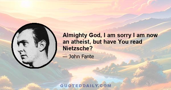 Almighty God, I am sorry I am now an atheist, but have You read Nietzsche?