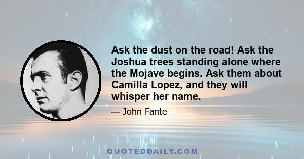 Ask the dust on the road! Ask the Joshua trees standing alone where the Mojave begins. Ask them about Camilla Lopez, and they will whisper her name.