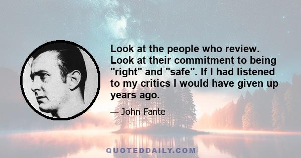 Look at the people who review. Look at their commitment to being right and safe. If I had listened to my critics I would have given up years ago.